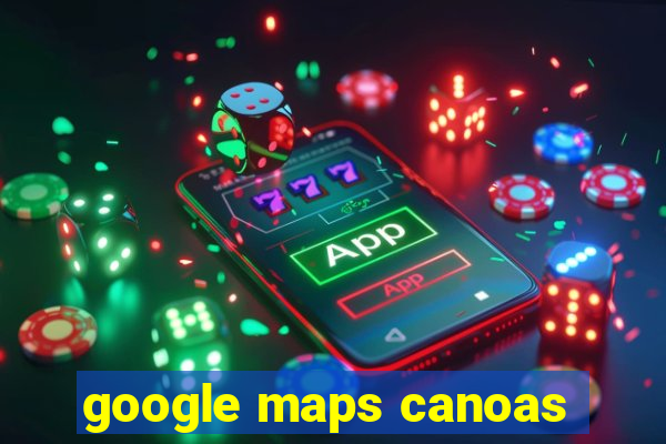 google maps canoas